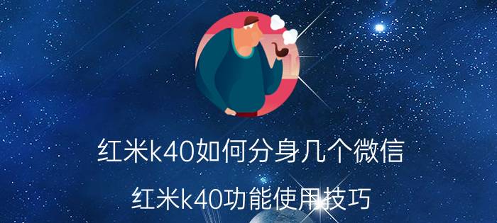 红米k40如何分身几个微信 红米k40功能使用技巧？